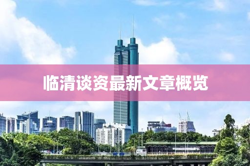 临清谈资最新文章概览