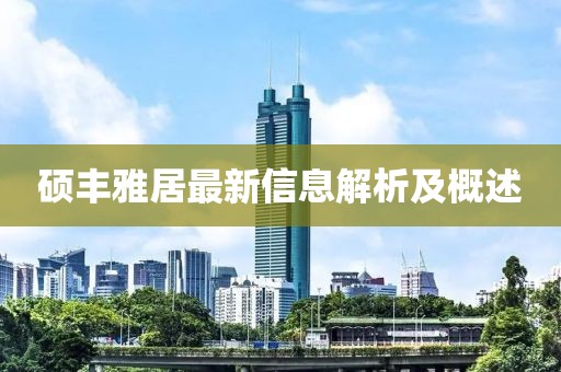 硕丰雅居最新信息解析及概述