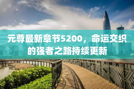 元尊最新章节5200，命运交织的强者之路持续更新