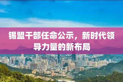 锡盟干部任命公示，新时代领导力量的新布局