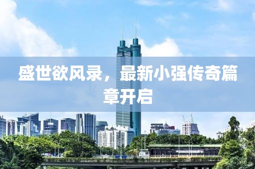盛世欲风录，最新小强传奇篇章开启