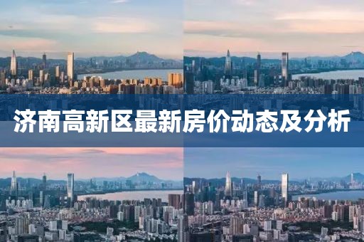 济南高新区最新房价动态及分析