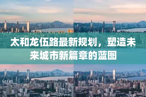 太和龙伍路最新规划，塑造未来城市新篇章的蓝图