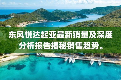 东风悦达起亚最新销量及深度分析报告揭秘销售趋势。