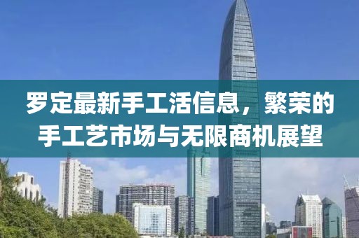 罗定最新手工活信息，繁荣的手工艺市场与无限商机展望