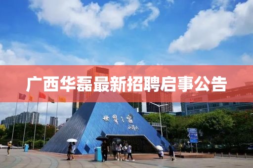广西华磊最新招聘启事公告