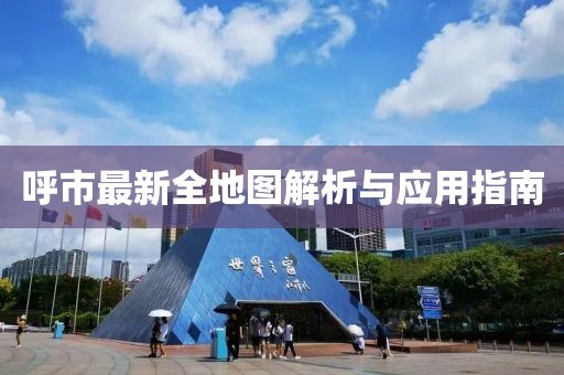 呼市最新全地图解析与应用指南