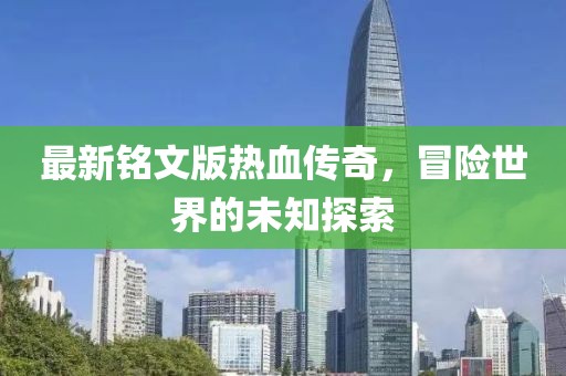 最新铭文版热血传奇，冒险世界的未知探索