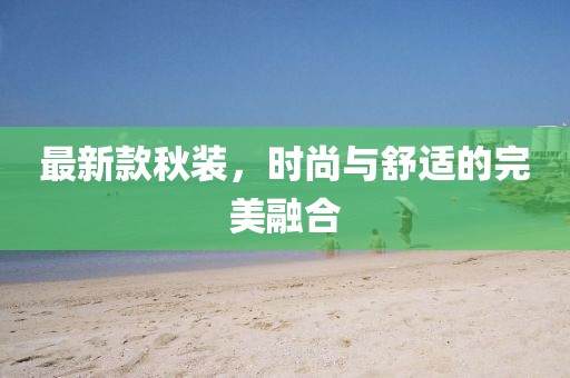 最新款秋装，时尚与舒适的完美融合