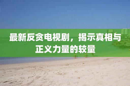 最新反贪电视剧，揭示真相与正义力量的较量
