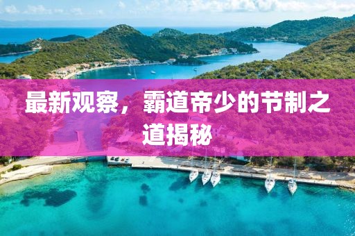最新观察，霸道帝少的节制之道揭秘