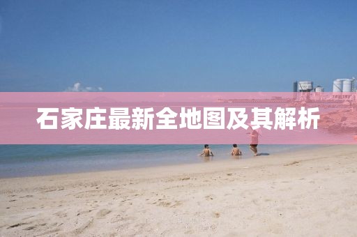 石家庄最新全地图及其解析