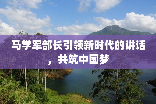 马学军部长引领新时代的讲话，共筑中国梦