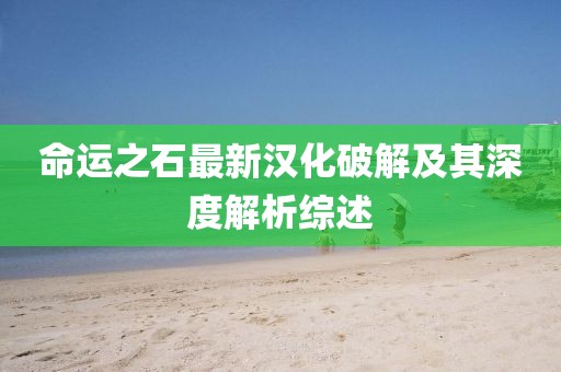 命运之石最新汉化破解及其深度解析综述