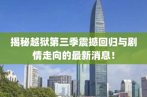 揭秘越狱第三季震撼回归与剧情走向的最新消息！
