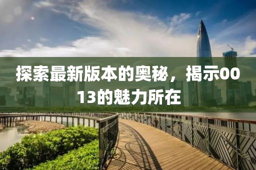 探索最新版本的奥秘，揭示0013的魅力所在