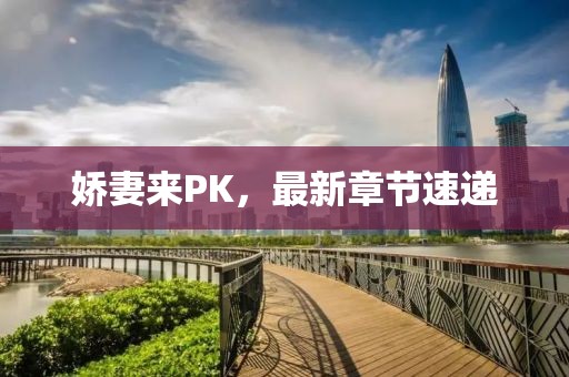 娇妻来PK，最新章节速递