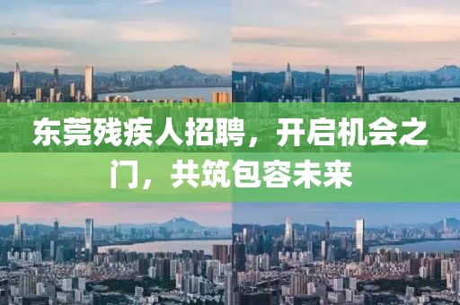 东莞残疾人招聘，开启机会之门，共筑包容未来