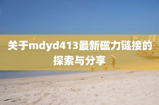 关于mdyd413最新磁力链接的探索与分享
