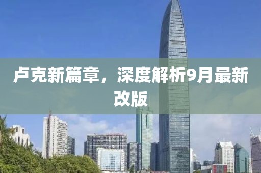 卢克新篇章，深度解析9月最新改版