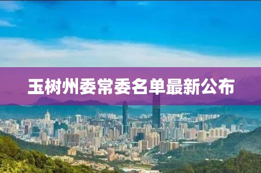 玉树州委常委名单最新公布