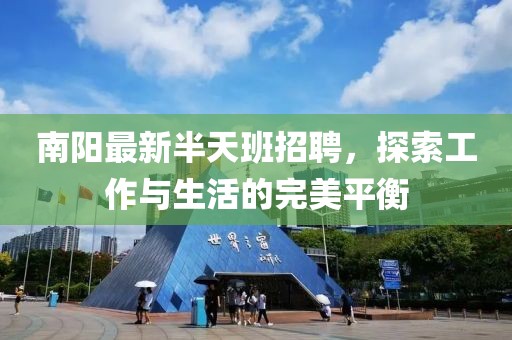 南阳最新半天班招聘，探索工作与生活的完美平衡
