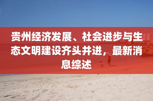 贵州经济发展、社会进步与生态文明建设齐头并进，最新消息综述