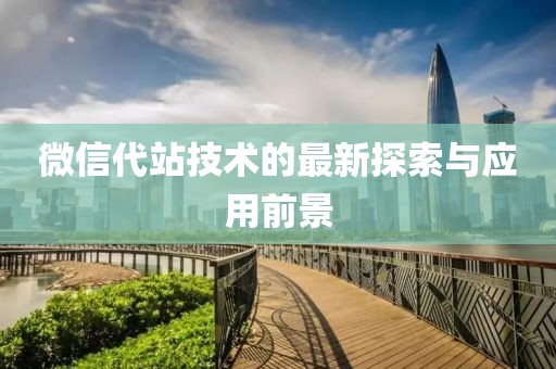 微信代站技术的最新探索与应用前景