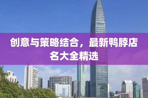 创意与策略结合，最新鸭脖店名大全精选