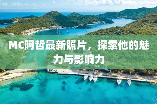MC阿哲最新照片，探索他的魅力与影响力