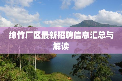 绵竹厂区最新招聘信息汇总与解读