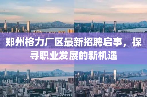 郑州格力厂区最新招聘启事，探寻职业发展的新机遇