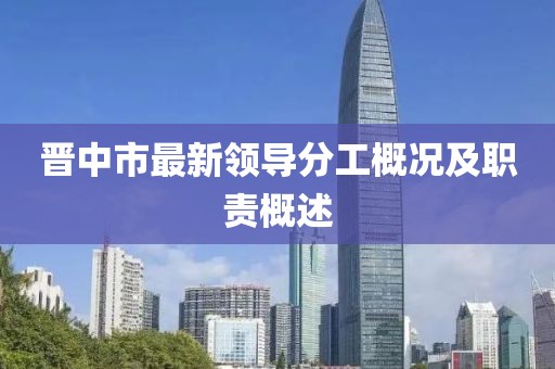 晋中市最新领导分工概况及职责概述
