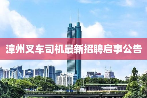 漳州叉车司机最新招聘启事公告