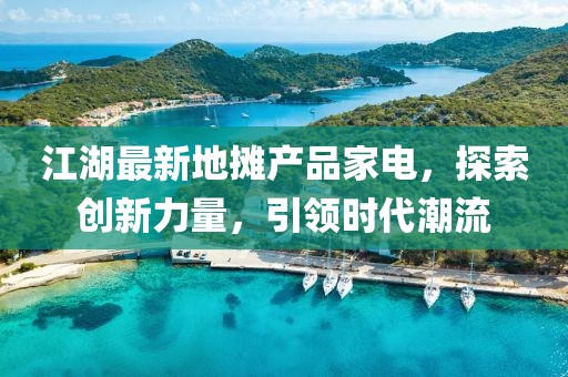 江湖最新地摊产品家电，探索创新力量，引领时代潮流