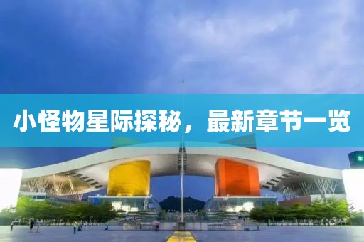 小怪物星际探秘，最新章节一览