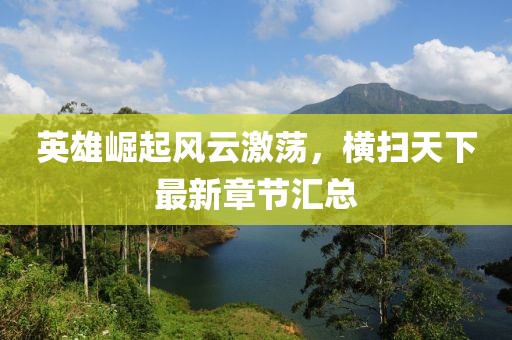 英雄崛起风云激荡，横扫天下最新章节汇总