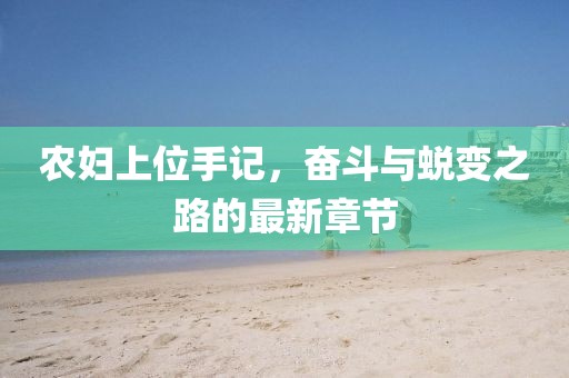 农妇上位手记，奋斗与蜕变之路的最新章节