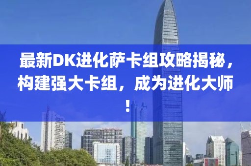 最新DK进化萨卡组攻略揭秘，构建强大卡组，成为进化大师！