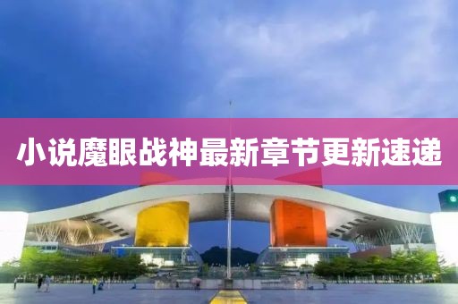 小说魔眼战神最新章节更新速递