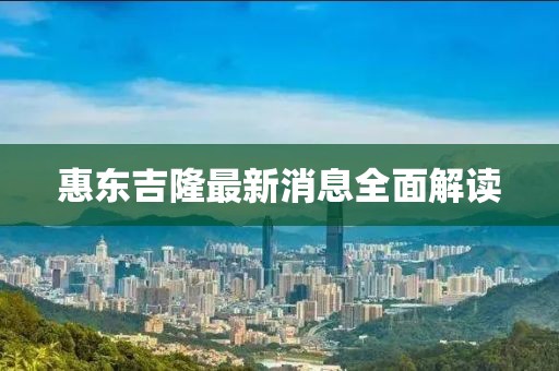 惠东吉隆最新消息全面解读