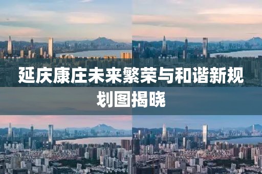 延庆康庄未来繁荣与和谐新规划图揭晓