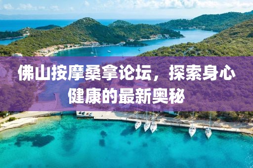 佛山按摩桑拿论坛，探索身心健康的最新奥秘