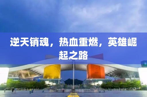 逆天销魂，热血重燃，英雄崛起之路