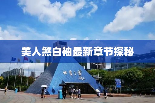 美人煞白袖最新章节探秘