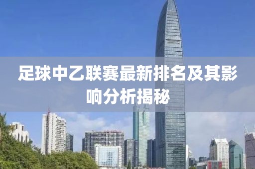 足球中乙联赛最新排名及其影响分析揭秘