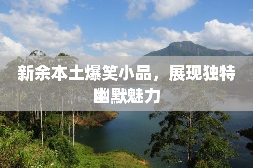 新余本土爆笑小品，展现独特幽默魅力
