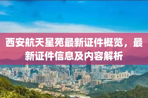 西安航天星苑最新证件概览，最新证件信息及内容解析