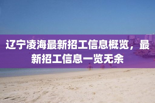 辽宁凌海最新招工信息概览，最新招工信息一览无余