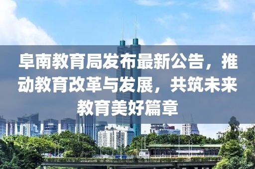 阜南教育局发布最新公告，推动教育改革与发展，共筑未来教育美好篇章